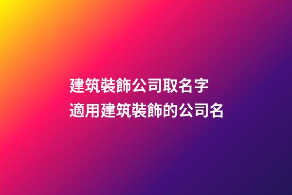 建筑裝飾公司取名字 適用建筑裝飾的公司名-第1張-公司起名-玄機派